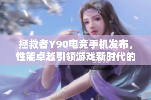 拯救者Y90电竞手机发布，性能卓越引领游戏新时代的潮流发展