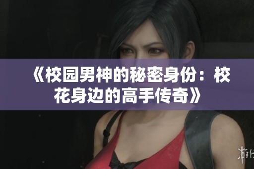 《校园男神的秘密身份：校花身边的高手传奇》