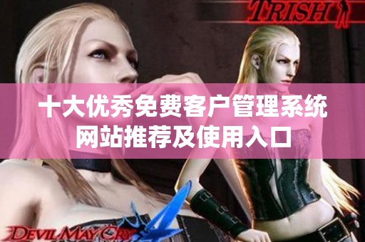 十大优秀免费客户管理系统网站推荐及使用入口