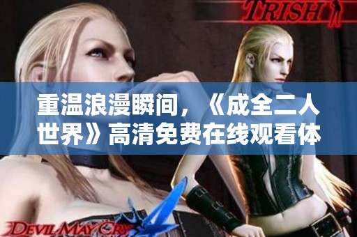 重温浪漫瞬间，《成全二人世界》高清免费在线观看体验升级