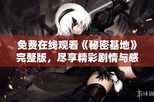 免费在线观看《秘密基地》完整版，尽享精彩剧情与感人高潮