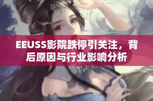 EEUSS影院跌停引关注，背后原因与行业影响分析