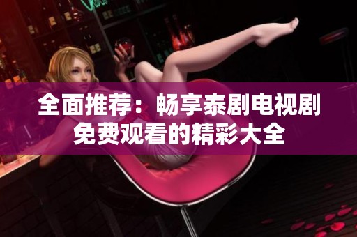 全面推荐：畅享泰剧电视剧免费观看的精彩大全