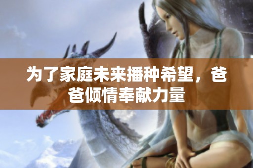 为了家庭未来播种希望，爸爸倾情奉献力量