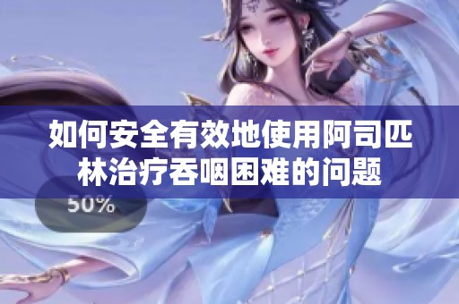 如何安全有效地使用阿司匹林治疗吞咽困难的问题