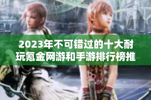 2023年不可错过的十大耐玩氪金网游和手游排行榜推荐