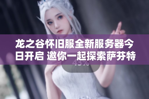 龙之谷怀旧服全新服务器今日开启 邀你一起探索萨芬特拉世界