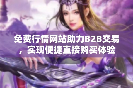 免费行情网站助力B2B交易，实现便捷直接购买体验