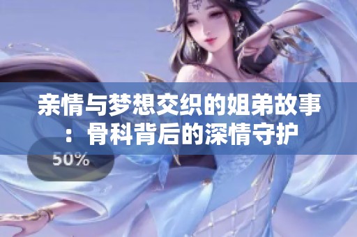 亲情与梦想交织的姐弟故事：骨科背后的深情守护