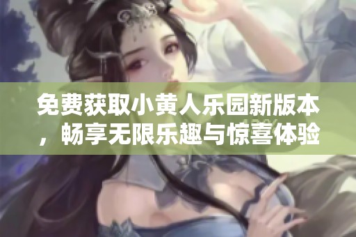 免费获取小黄人乐园新版本，畅享无限乐趣与惊喜体验