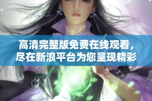 高清完整版免费在线观看，尽在新浪平台为您呈现精彩内容