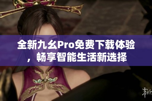 全新九幺Pro免费下载体验，畅享智能生活新选择