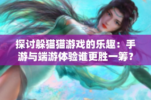 探讨躲猫猫游戏的乐趣：手游与端游体验谁更胜一筹？