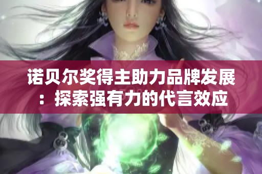 诺贝尔奖得主助力品牌发展：探索强有力的代言效应