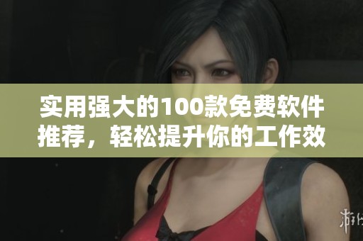 实用强大的100款免费软件推荐，轻松提升你的工作效率