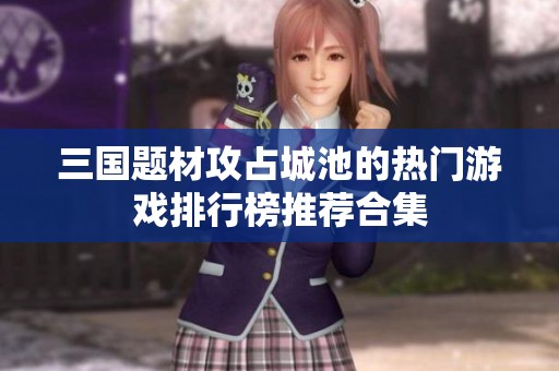 三国题材攻占城池的热门游戏排行榜推荐合集