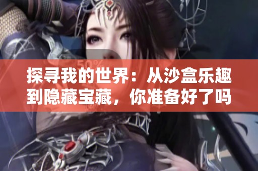 探寻我的世界：从沙盒乐趣到隐藏宝藏，你准备好了吗？