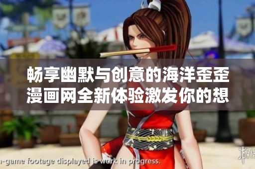 畅享幽默与创意的海洋歪歪漫画网全新体验激发你的想象力