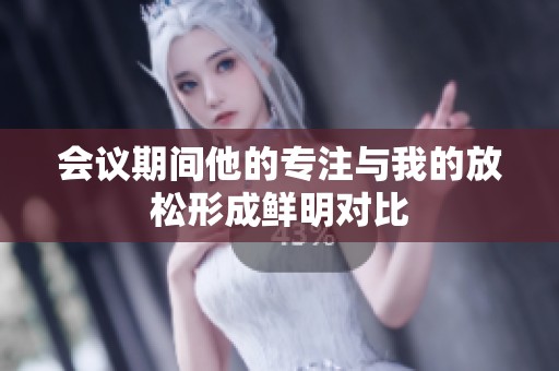 会议期间他的专注与我的放松形成鲜明对比