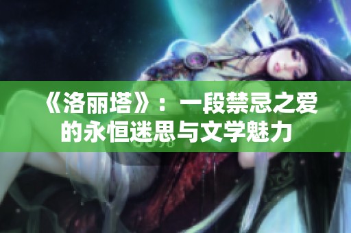 《洛丽塔》：一段禁忌之爱的永恒迷思与文学魅力