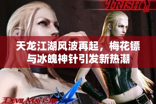 天龙江湖风波再起，梅花镖与冰魄神针引发新热潮
