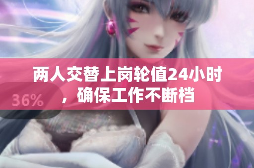 两人交替上岗轮值24小时，确保工作不断档