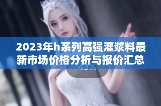 2023年h系列高强灌浆料最新市场价格分析与报价汇总