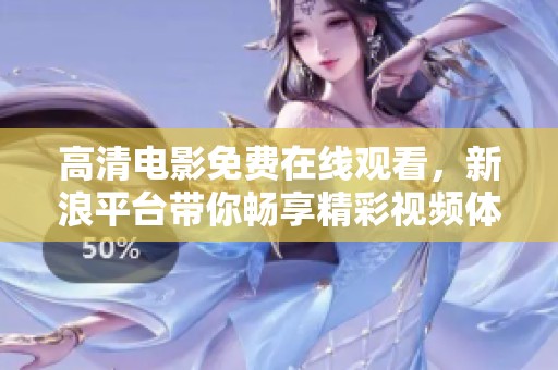 高清电影免费在线观看，新浪平台带你畅享精彩视频体验