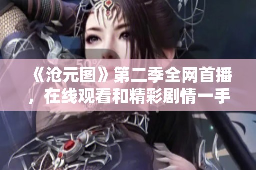 《沧元图》第二季全网首播，在线观看和精彩剧情一手掌握