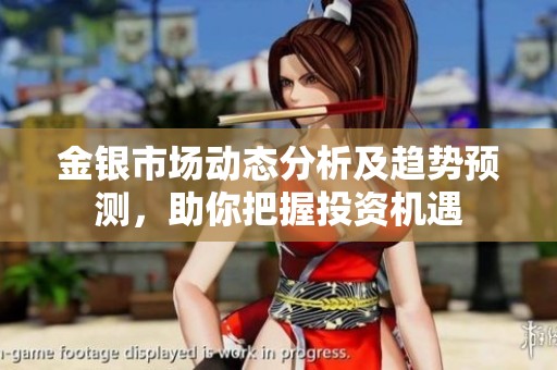 金银市场动态分析及趋势预测，助你把握投资机遇