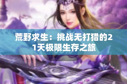 荒野求生：挑战无打猎的21天极限生存之旅