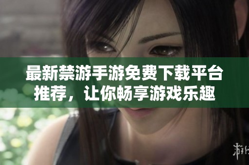 最新禁游手游免费下载平台推荐，让你畅享游戏乐趣