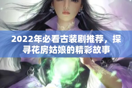 2022年必看古装剧推荐，探寻花房姑娘的精彩故事
