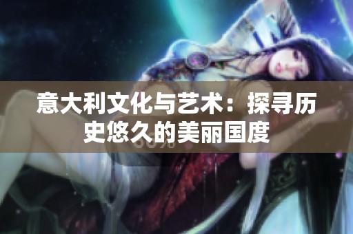 意大利文化与艺术：探寻历史悠久的美丽国度
