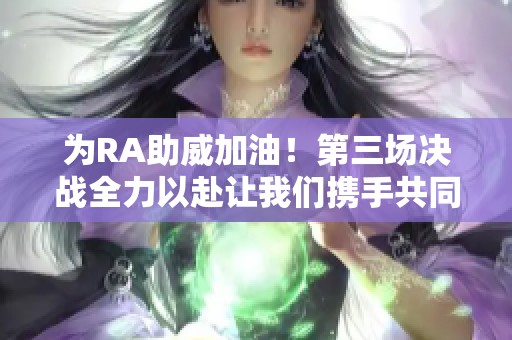 为RA助威加油！第三场决战全力以赴让我们携手共同期待