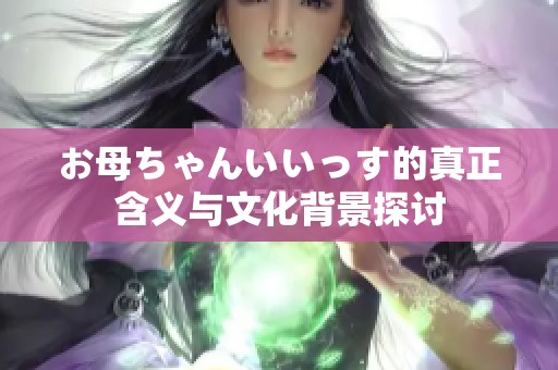 お母ちゃんいいっす的真正含义与文化背景探讨