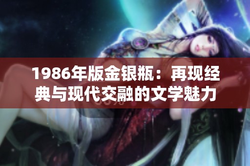 1986年版金银瓶：再现经典与现代交融的文学魅力