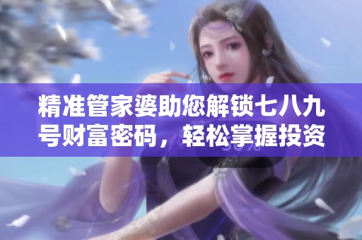 精准管家婆助您解锁七八九号财富密码，轻松掌握投资之道！