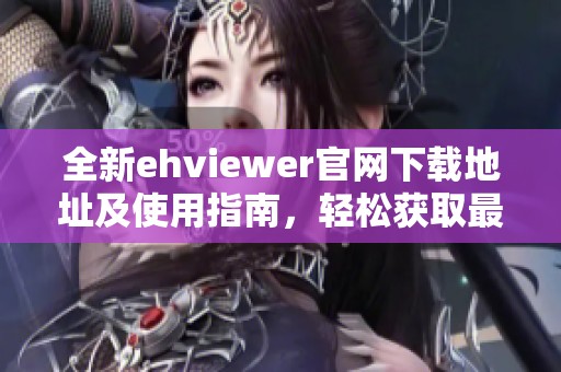 全新ehviewer官网下载地址及使用指南，轻松获取最新版本