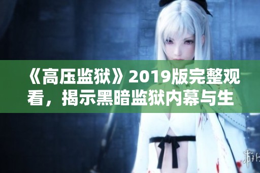 《高压监狱》2019版完整观看，揭示黑暗监狱内幕与生存斗争