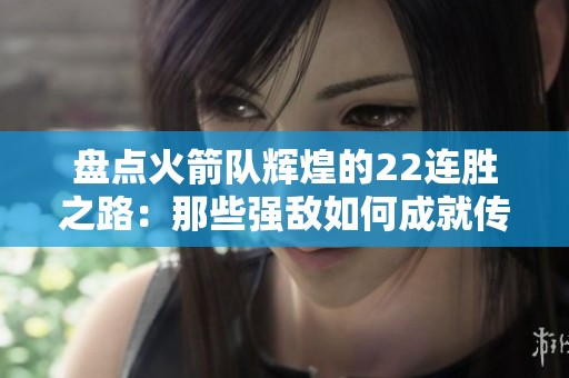 盘点火箭队辉煌的22连胜之路：那些强敌如何成就传奇