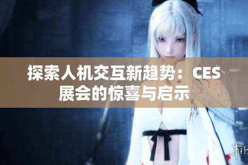 探索人机交互新趋势：CES展会的惊喜与启示