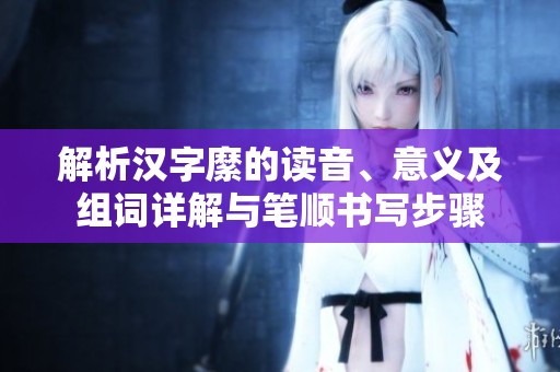 解析汉字縻的读音、意义及组词详解与笔顺书写步骤