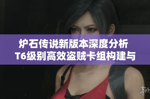 炉石传说新版本深度分析 T6级别高效盗贼卡组构建与玩法攻略