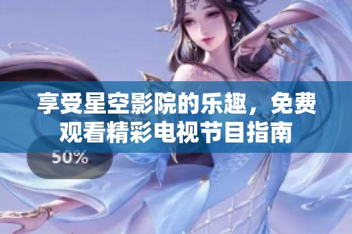 享受星空影院的乐趣，免费观看精彩电视节目指南