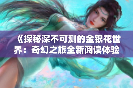 《探秘深不可测的金银花世界：奇幻之旅全新阅读体验》