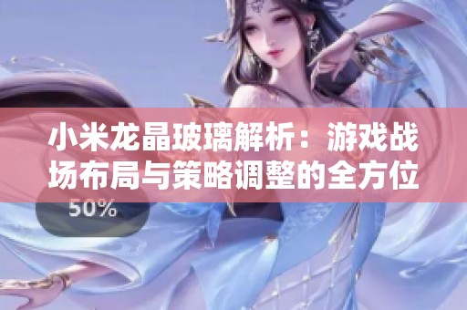 小米龙晶玻璃解析：游戏战场布局与策略调整的全方位指南