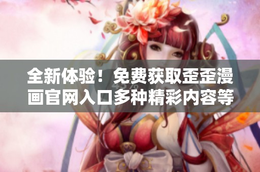全新体验！免费获取歪歪漫画官网入口多种精彩内容等你来发现