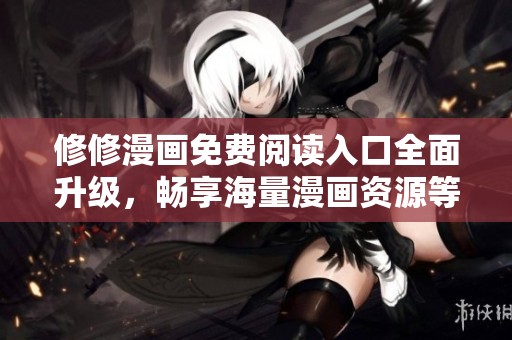 修修漫画免费阅读入口全面升级，畅享海量漫画资源等你来发现！