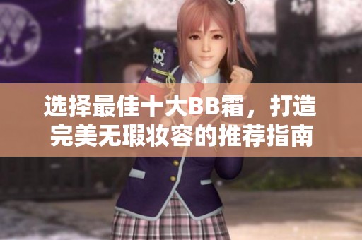 选择最佳十大BB霜，打造完美无瑕妆容的推荐指南